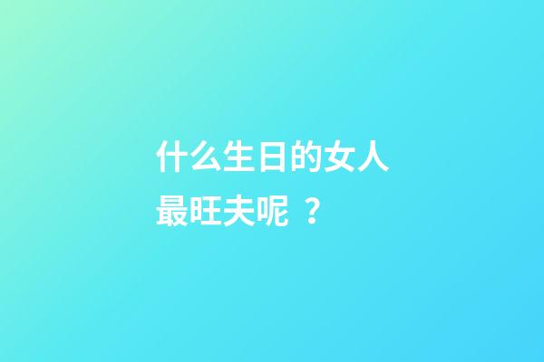 什么生日的女人最旺夫呢？
